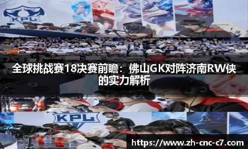 全球挑战赛18决赛前瞻：佛山GK对阵济南RW侠的实力解析