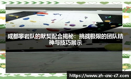 成都攀岩队的默契配合揭秘：挑战极限的团队精神与技巧展示