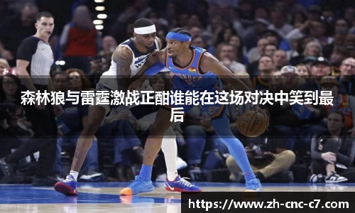 森林狼与雷霆激战正酣谁能在这场对决中笑到最后